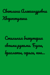 Стильная бижутерия своими руками. Бусы, браслеты, серьги, пояса, ободки и заколки