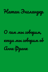 О чем мы говорим, когда мы говорим об Анне Франк